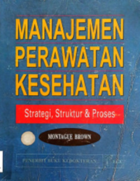 Manajemen Perawatan Kesehatan : Strategi,Struktur & Proses ( Health Care Management : Strategy,Structure & Process )