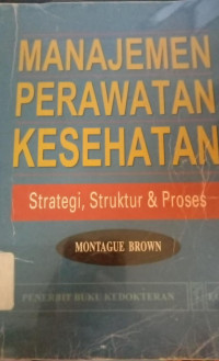 Manajemen Perawatan Kesehatan : Strategi, Struktur & Proses