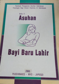 Panduan Pengajaran Asuhan Kebidanan Fisiologis Bagi Dosen Diploma III Kebidanan Buku 5: Asuhan Bayi Baru Lahir